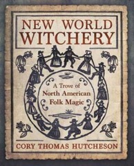 New World Witchery: A Trove of North American Folk Magic by Hutcheson, Cory Tho