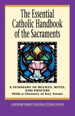 The Essential Catholic Handbook of the Sacraments: A Summary of Beliefs, Rit…