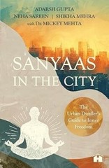 Sanyaas in the City The Urban Dweller’s Guide to Inner Freedom Adarsh Gupta Mick