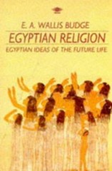 Egyptian Religion: Egyptian Ideas of the Future Life by E. A. Wallis Budge