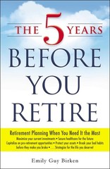 The 5 Years Before You Retire: Retirement Planning When You Need It the Most…