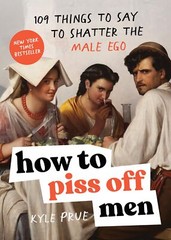 How to Piss Off Men: 109 Things to Say to Shatter the Male Ego by Prue