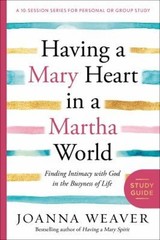Having a Mary Heart in a Martha World Study Guide : Finding Intim