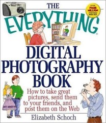 The Everything Digital Photography Book: How to Take Great Pictures, Send Them
