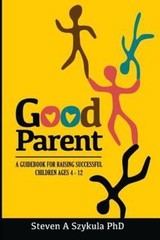 Good Parent: A Guidebook for Raising Successful Children Ages 4 – 12