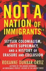 Roxanne Dunbar-Ortiz Not A Nation of Immigrants (Paperback)