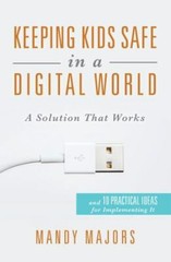 Keeping Kids Safe in a Digital World: A Solution That Works by Majors, Mandy