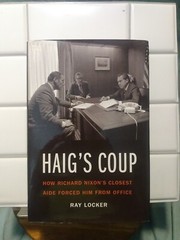 Haig’s Coup: How Richard Nixon’s Closest Aide Forced … by Locker, Ray Hardback