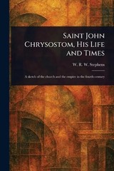 Saint John Chrysostom, His Life and Times by W.R.W. (William Richard W. Stephens