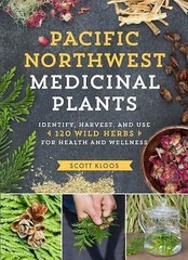 Pacific Northwest Medicinal Plants: Identify, Harvest, and Use 120 Wild Herbs fo