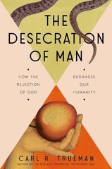 The Desecration of Man: How the Rejection of God Degrades Our Humanity by Carl T