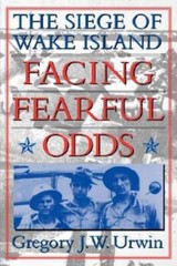 Facing Fearful Odds: The Siege of Wake Island by Gregory J W Urwin: New