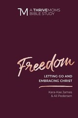 Freedom: Letting Go and Embracing Christ (A Thrive Moms Bible Study) – Kara-Kae