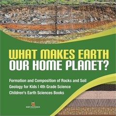 What Makes Earth Our Home Planet? – Formation and Composition of Rocks and Soil