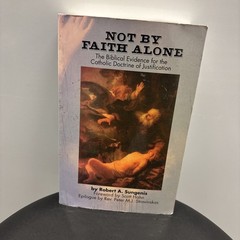 Not by Faith Alone: A Biblical Study of the Catholic Doctrine of Justification