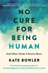 No Cure for Being Human:; And Other Truth- 9780593230770, hardcover, Kate Bowler