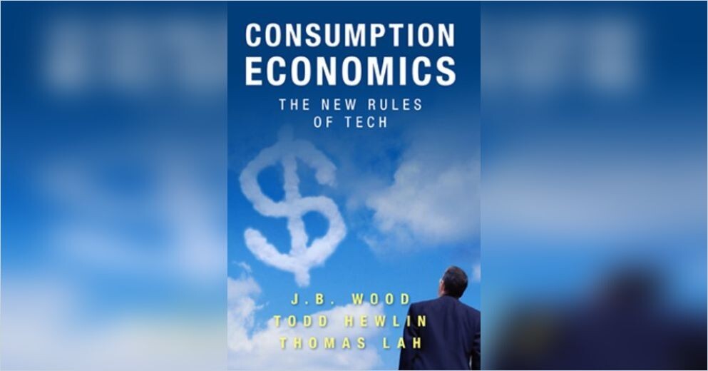 Consumption Economics The New Rules Of Tech J.B. Wood , Todd Hewlin , Thomas Lah