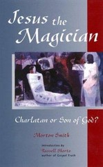 Jesus the Magician: Charlatan or Son of God? by Morton Smith