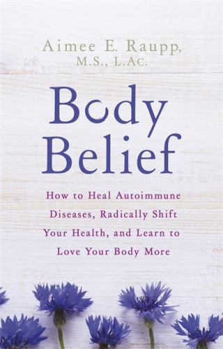 Body Belief: How to Heal Autoimmune Diseases, Radically Shift Your Health,…