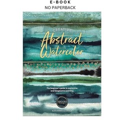 Creative Abstract Watercolor: The beginner’s guide to , Kate Rebecca Leach 2024