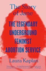 The Story of Jane: The Legendary Underground Feminist Abortion Service, Kaplan,