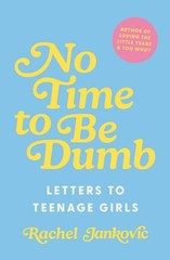 No Time to Be Dumb: Letters to Teenage Girls by Rachel Jankovic: New