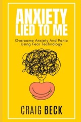 Anxiety Lied To Me: Overcome Anxiety And Panic Using Fear Tech… by Beck, Craig