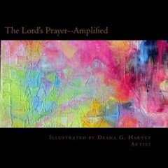 The Lord’s Prayer–Amplified: Illustrated By Deana G Harvey, Artist
