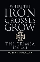 Where the Iron Crosses Grow: The Crimea 1941–44 (… by Forczyk, Robert Hardback