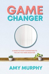Game Changer: A Guide to Start Connecting to the Life You Were Made For – pa…