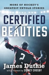 Certified Beauties: More of Hockey’s Greatest Untold Stories by James Duthie