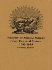 Directory of American Military Goods Dealers and Makers, 1785-1915 : Combined…