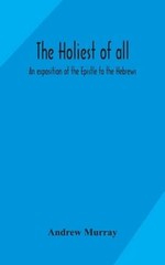 The holiest of all: an exposition of the Epistle to the Hebrews by Andrew Murray