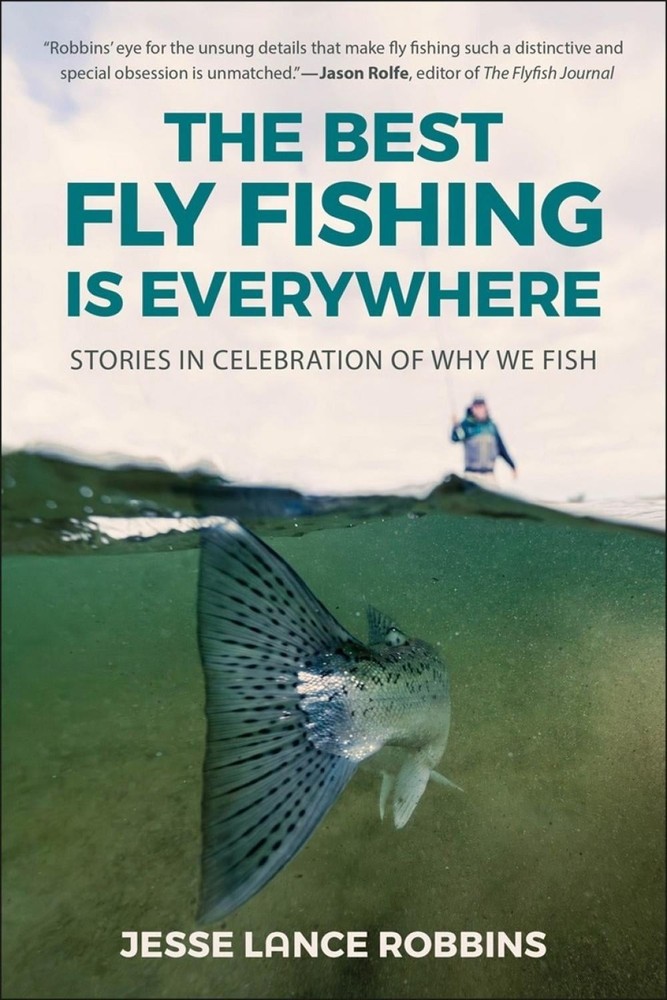 The Best Fly Fishing is Everywhere: Stories in Celebration of Why We Fish by Jes