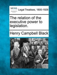 The Relation of the Executive Power to Legislation. by Henry Campbell Black (Eng