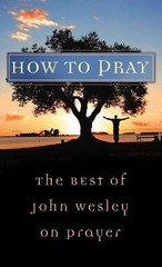 Value Bks.: How to Pray : The Best of John Wesley on Prayer by John Wesley…