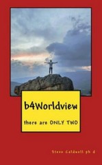 b4Worldview: there are ONLY TWO by Caldwell Ph. D., Steve