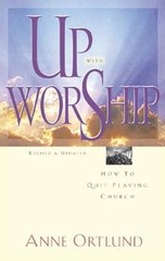 Up with Worship: How to Quit Playing Church by Ortlund, Anne