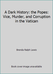 A Dark History: the Popes: Vice, Murder, and Corruption in the Vatican